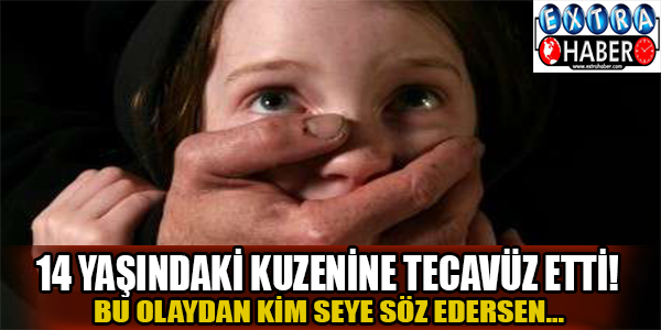 14 yaşındaki kuzenine tecavüz etti!
