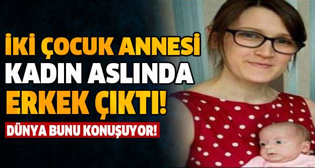 ŞAKA GİBİ! İKİ ÇOCUK ANNESİ KADIN ERKEK ÇIKTI!