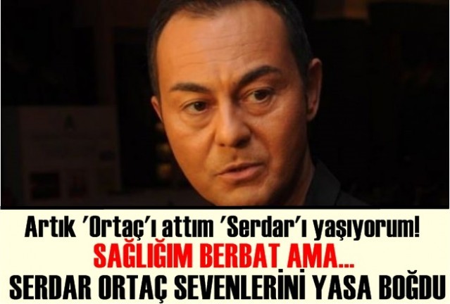 Artık 'Ortaç'ı attım 'Serdar'ı yaşıyorum!