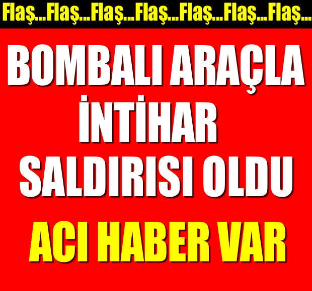 ŞOK ŞOK!! BOMBALI ARAÇLA İNTİHAR SALDIRISI!!