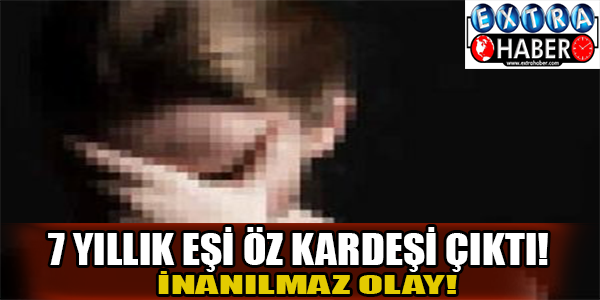 7 yıllık eşi öz kardeşi çıktı!