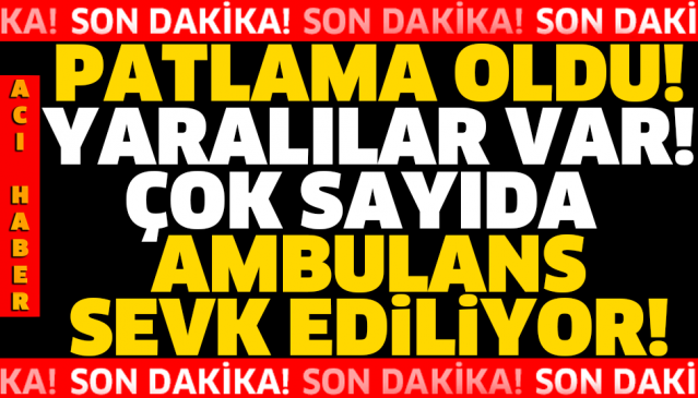 SON DAKİKA!! PATLAMA OLDU! YARALILAR VAR! ÇOK SAYIDA AMBULANS SEVK EDİLİYOR!