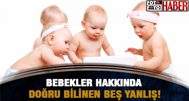 BEBEKLER HAKKINDA DOĞRU BİLDİĞİNİZ 5 YANLIŞ