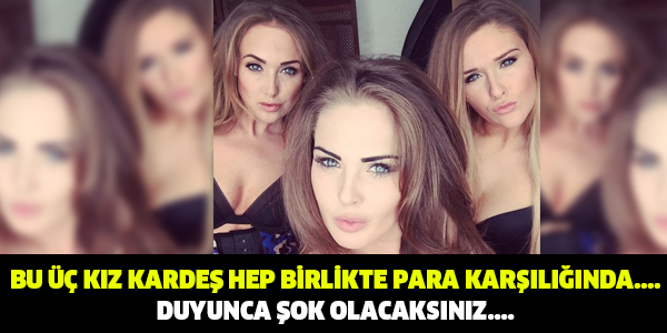 BU ÜÇ KIZ KARDEŞ HEP BİRLİKTE PARA KARŞILIĞINDA.... DUYUNCA ŞOK OLACAKSINIZ....