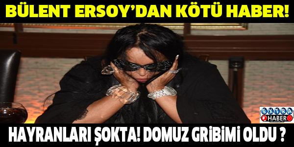Bülent Ersoy'dan kötü haber! Domuz gribi mi oldu?