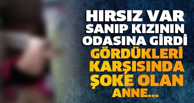HIRSIZ VAR SANIP KIZININ ODASINA GİRDİ! GÖRDÜKLERİ KARŞISINDA ŞOKE OLAN ANNE…
