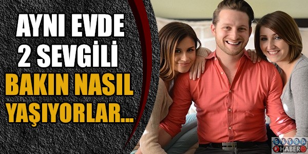 Aynı evde 2 sevgilisiyle yaşıyor!