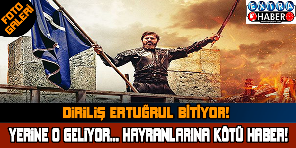 DİRİLİŞ ERTUĞRUL BİTİYOR! YERİNE O GELİYOR..