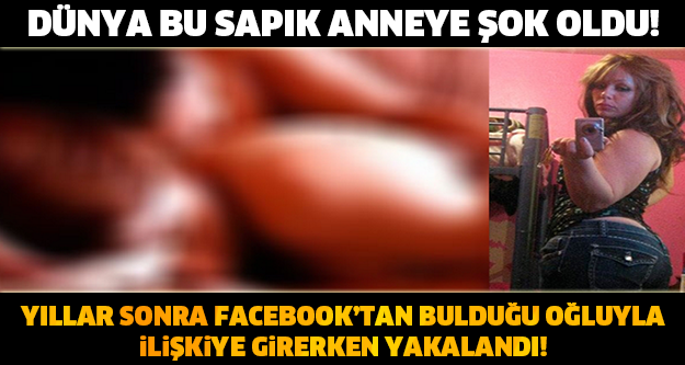 YILLAR SONRA FACEBOOK'TAN BULDUĞU OĞLUYLA İLİŞKİYE GİRERKEN YAKALANDI!