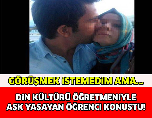 DİN KÜLTÜRÜ ÖĞRETMENİYLE AŞK YAŞAYAN ÖĞRENCİ KONUŞTU! GÖRÜŞMEK İSTEMEDİM AMA...