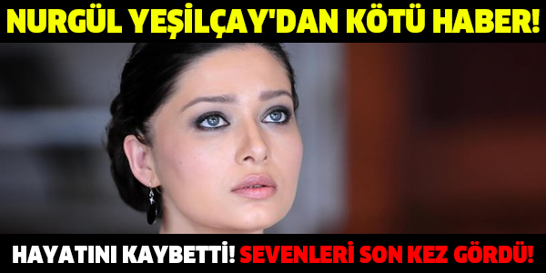 NURGÜL YEŞİLÇAY'DAN KÖTÜ HABER! HAYATINI KAYBETTİ SEVENLERİ SON KEZ GÖRDÜ!