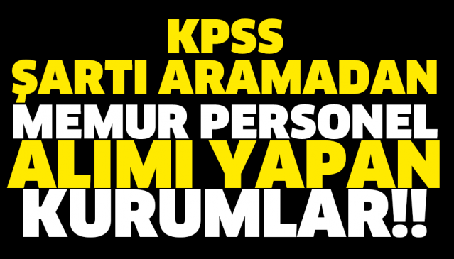 KPSS ŞARTI ARAMADAN MEMUR PERSONEL ALIMI YAPAN KURUMLAR!!