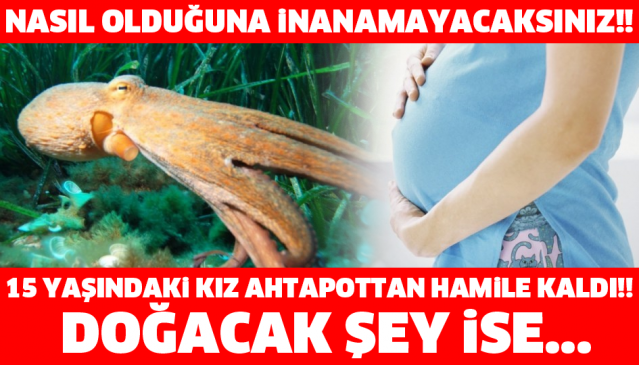 NASIL OLDUĞUNA İNANAMAYACAKSINIZ!! 15 YAŞINDAKİ KIZ AHTAPOTTAN HAMİLE KALDI!! DOĞACAK ŞEY İSE...