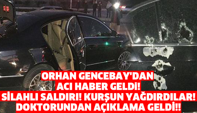 ORHAN GENCEBAY'A SİLAHLI SALDIRI! DURUMU AĞIR
