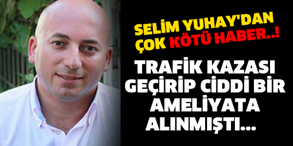 SELİM YUHAY'DAN ÇOK KÖTÜ HABER..! TRAFİK KAZASI GEÇİRİP CİDDİ BİR AMELİYATA ALINMIŞTI...