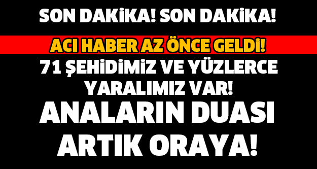 SON DAKİKA! TAM 71 ŞEHİDİMİZ VAR, VE YÜZLERCE YARALI VAR! YÜREĞİMİZ YANIYOR...