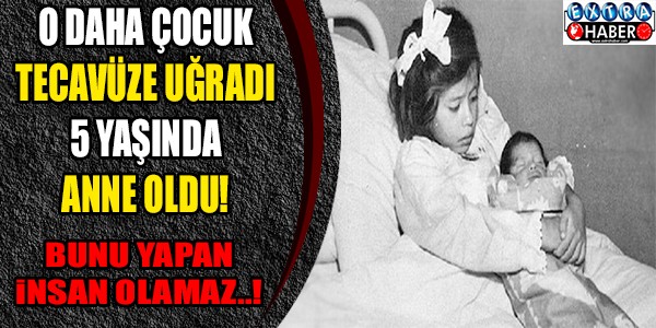 O daha 5 yaşında. Tecavüze uğradı Anne oldu... Bunu yapanlar insan değil..!