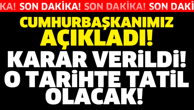 CUMHURBAŞKANIMIZ  AÇIKLADI! KARAR VERİLDİ O TARİHTE TATİL OLACAK!