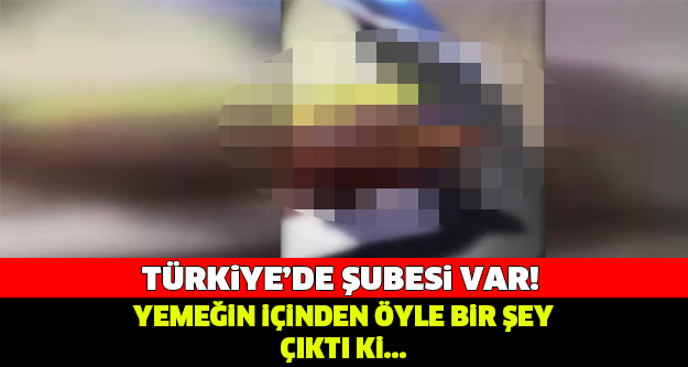 TÜRKİYE'DE DE ŞUBESİ VAR! YEMEĞİN İÇİNDEN ÖYLE BİR ŞEY ÇIKTI Kİ...