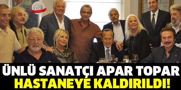 ÜNLÜ SANATÇI APAR TOPAR  HASTANEYE KALDIRILDI!