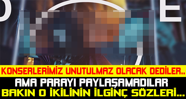 KONSERLERİMİZ UNUTULMAZ OLACAK DEDİLER AMA PARAYI PAYLAŞAMADILAR... O İKİLİNİN İLGİNÇ SÖZLERİ...
