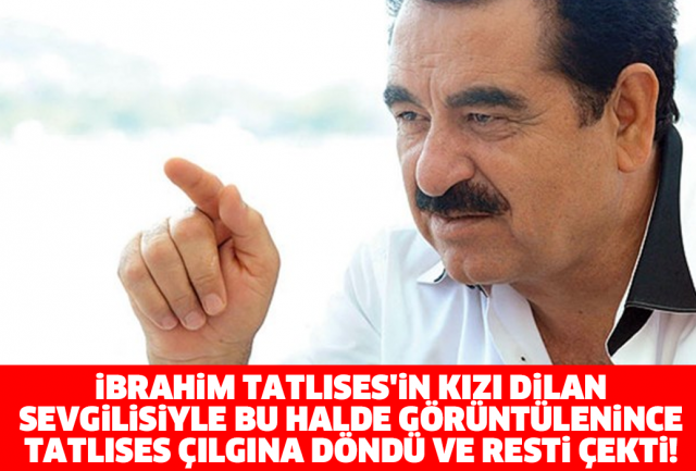 İBRAHİM TATLISES'İN KIZI DİLAN, SEVGİLİSİYLE BU HALDE GÖRÜNTÜLENİNCE TATLISES ÇILGINA DÖNDÜ VE RESTİ ÇEKTİ!