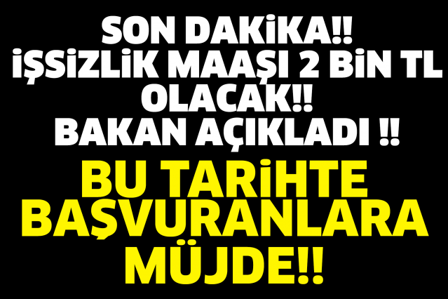 SON DAKİKA!! İŞSİZLİK MAAŞI 2 BİN TL OLACAK!! BAKAN AÇIKLADI!! BU TARİHTE BAŞVURANLARA MÜJDE!!
