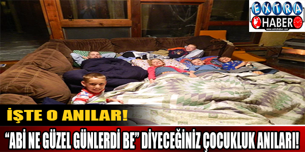 "Abi ne güzel günlerdi be" diyeceğiniz çocukluk anıları!