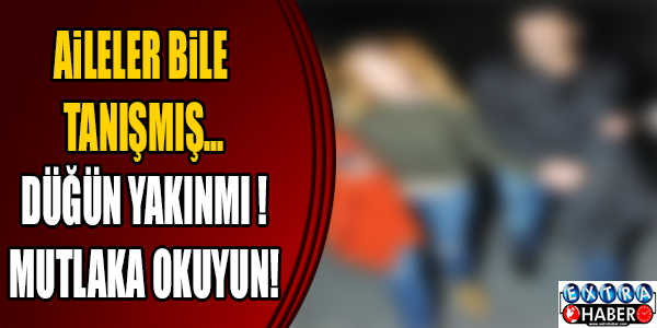 Aileler tanışmış, düğün yakın mı?