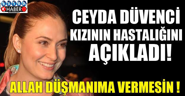 Ceyda Düvenci kızının sağlık durumunu anlattı...!
