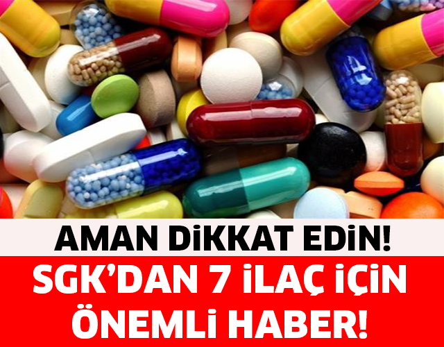 SGK'DAN 7 İLAÇ İÇİN ÇOK ÖNEMLİ KARAR...