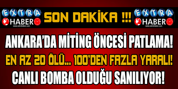 Ankara'da miting öncesi patlama : En az 20 ölü, 100'den fazla yaralı !
