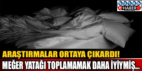 Araştırmalar ortaya çıkardı! Bırakın yatağınız dağınık kalsın...