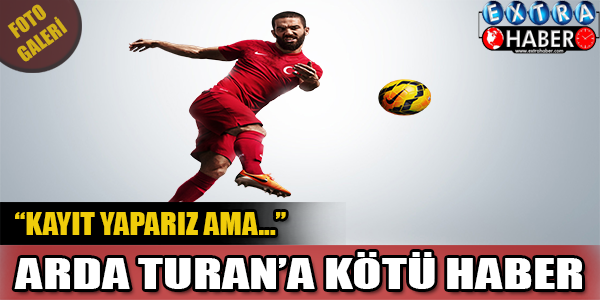 Arda Turan'a kötü haber!