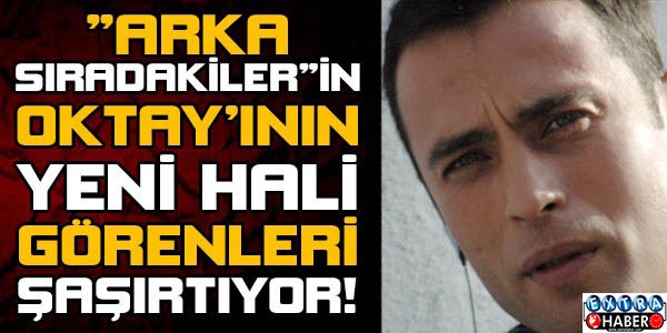 "Arka Sıradakiler"in Oktay'ının son hali görenleri şaşırtıyor!