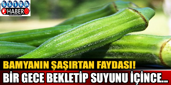 Bamyanın şaşırtan faydası! Bir gece bekletip suyunu içince...