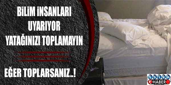 BİLİM İNSANLARI UYARIYOR! YATAĞINIZI TOPLAMAYIN! EĞER TOPLARSANIZ...