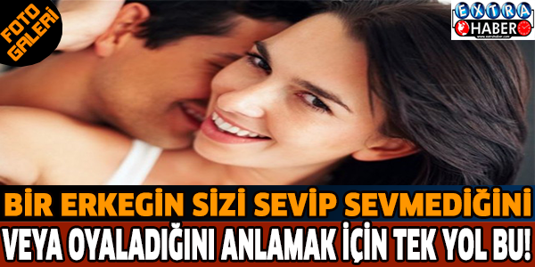 Bir erkeğin sizi sevip sevmediğini veya oyaladığını anlamak için tek yol bu!