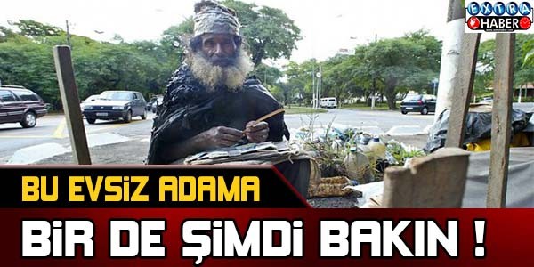 BU EVSİZ ADAMA BİR DE ŞİMDİ BAKIN!
