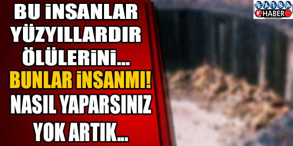 Bu insanlar yüzyıllardır ölülerini...