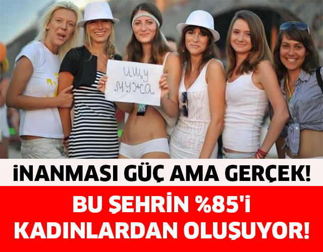 BU ŞEHRİN %85'İ KADINLARDAN OLUŞUYOR!