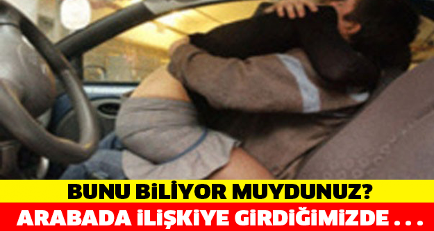 BUNU BİLİYOR MUYDUNUZ? ARABADA İLİŞKİYE GİRDİĞİMİZDE...