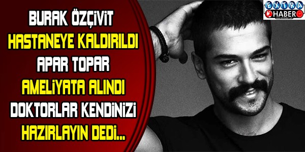 BURAK ÖZÇİVİT'TEN KÖTÜ HABER! HASTAHANEYE KALDIRILDI!