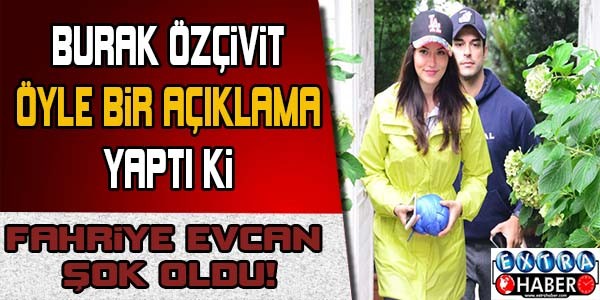 Burak Özçivit öyle bir açıklama yaptı ki Fahriye Evcan şok oldu !