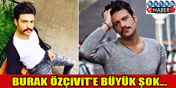 BURAK ÖZÇİVİT'E BÜYÜK ŞOK!