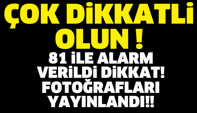 81 İLE ALARM VERİLDİ DİKKAT!