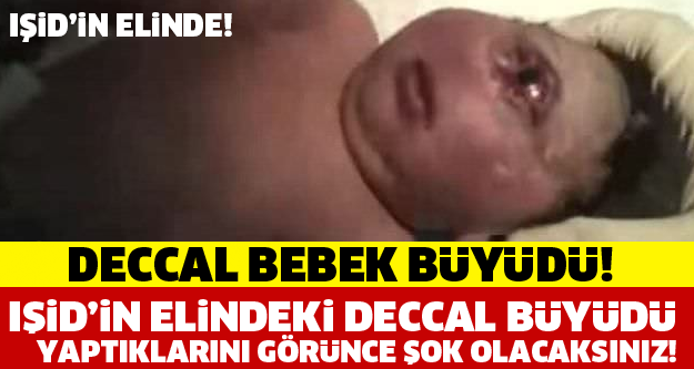 AMAN ALLAHIM! DÜNYANIN KONUŞTUĞU DECCAL BEBEK BÜYÜDÜ ŞİMDİ IŞİD'İN ELİNDE! YAPTIKLARINA BAKIN...