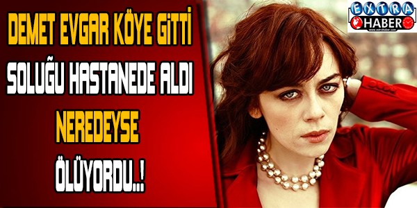 DEMET EVGAR KÖYE GİTTİ SOLUĞU HASTANEDE ALDI! NEREDEYSE ÖLÜYORDU...