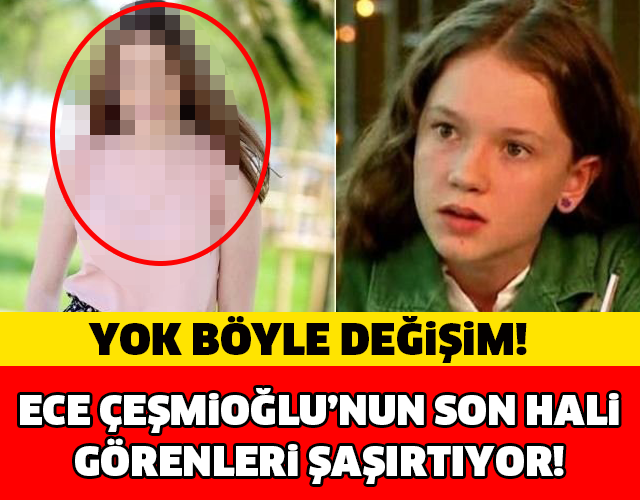 ECE ÇEŞMİOĞLU'NUN SON HALİ GÖRENLERİ ŞAŞIRTIYOR..!