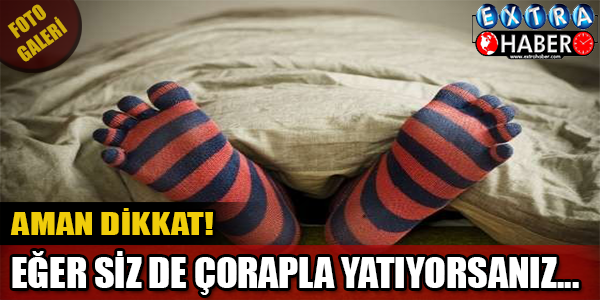 Eğer Sizde Çorapla Yatıyorsanız Dikkat!